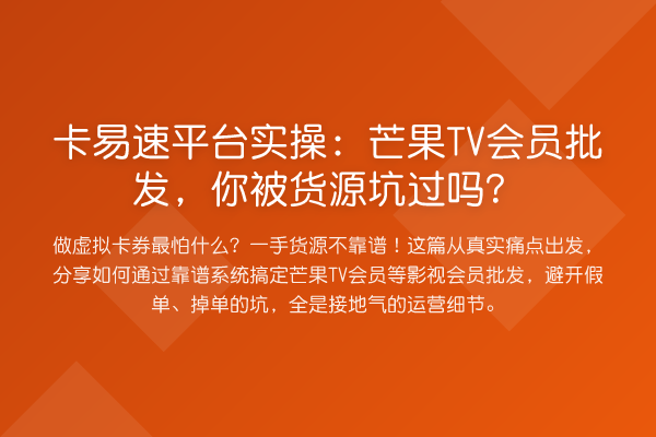 卡易速平台实操：芒果TV会员批发，你被货源坑过吗？