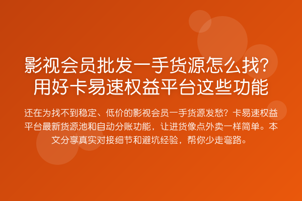 影视会员批发一手货源怎么找?用好卡易速权益平台这些功能
