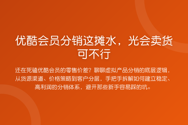 优酷会员分销这摊水，光会卖货可不行
