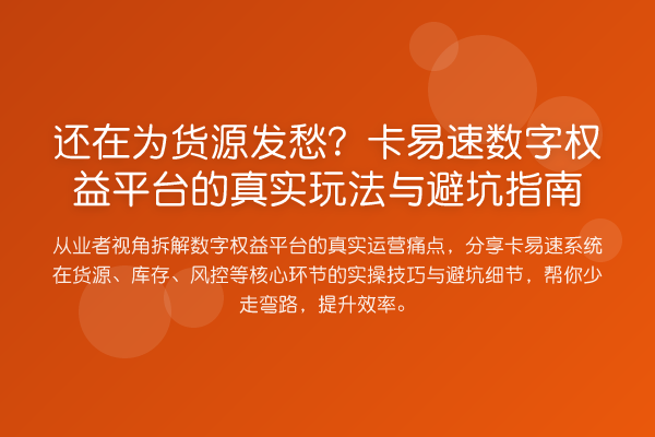 还在为货源发愁？卡易速数字权益平台的真实玩法与避坑指南