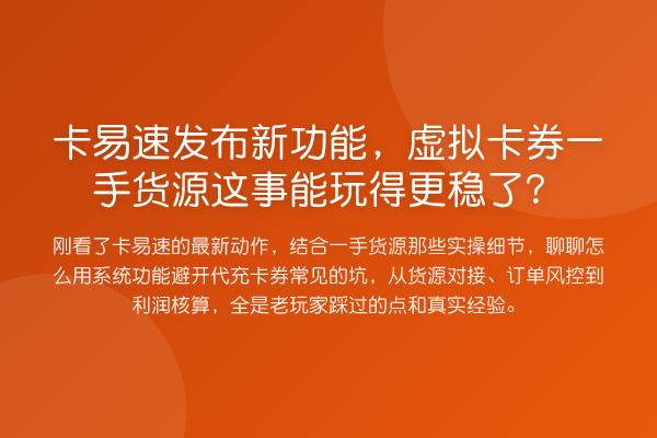 卡易速发布新功能，虚拟卡券一手货源这事能玩得更稳了？