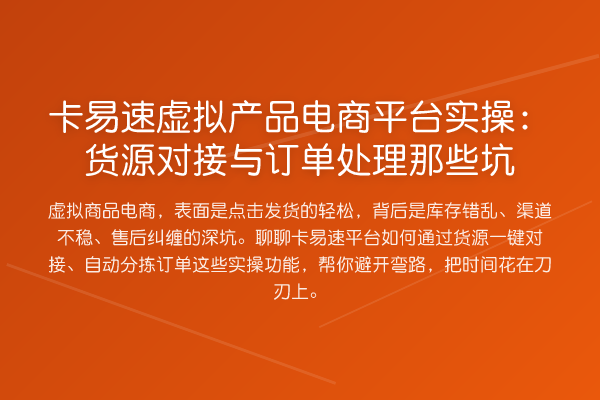 卡易速虚拟产品电商平台实操：货源对接与订单处理那些坑