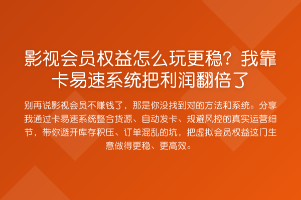 影视会员权益怎么玩更稳?我靠卡易速系统把利润翻倍了