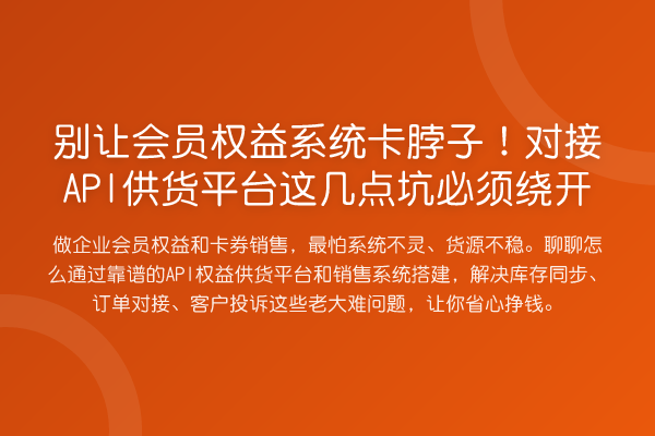 别让会员权益系统卡脖子！对接API供货平台这几点坑必须绕开