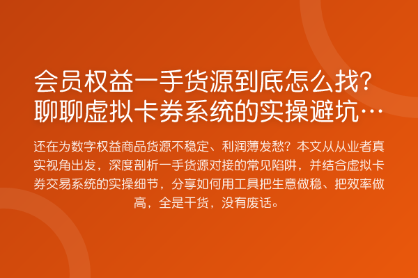 会员权益一手货源到底怎么找？聊聊虚拟卡券系统的风险提示