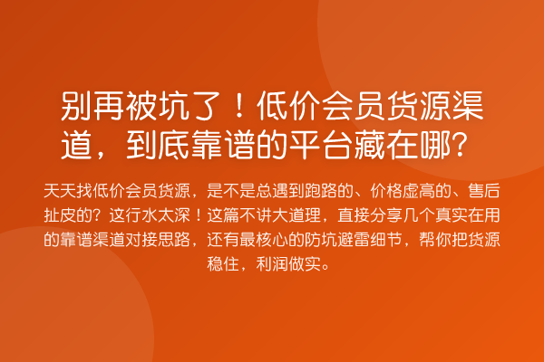 被坑了！低价会员货源渠道，到底靠谱的平台藏在哪？