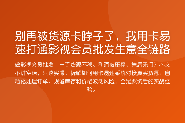 别再被货源卡脖子了,我用卡易速打通影视会员批发生意全链路
