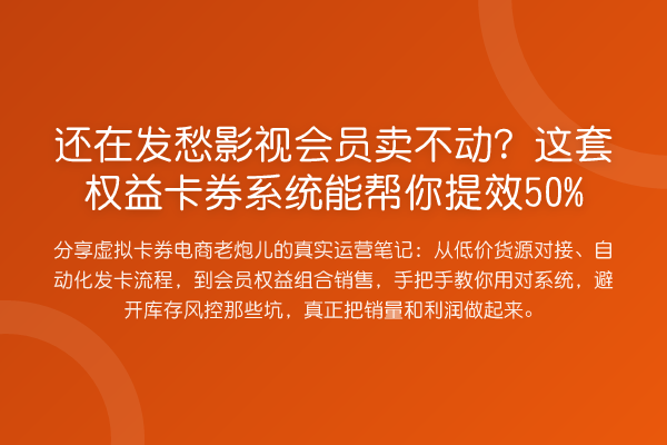 还在发愁影视会员卖不动?这套权益卡券系统能帮你提效50%