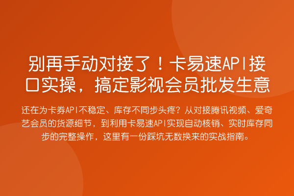 别再手动对接了!卡易速API接口实操,搞定影视会员批发生意