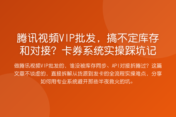 腾讯视频VIP批发,搞不定库存和对接?卡券系统实操踩坑记