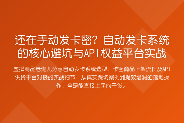 还在手动发卡密？自动发卡系统的核心避坑与API权益平台实战