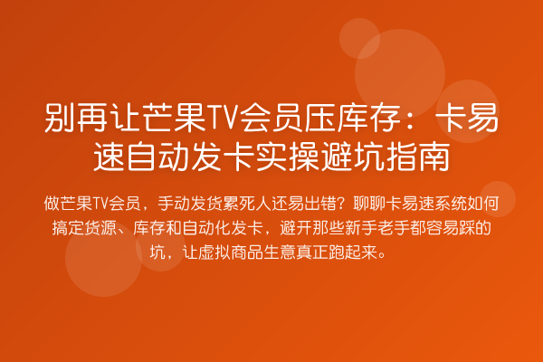 别再让芒果TV会员压库存:卡易速自动发卡实操避坑指南