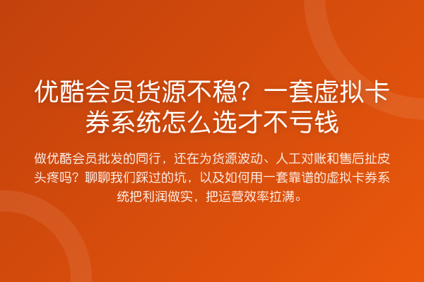 优酷会员货源不稳？一套虚拟卡券系统怎么选才不亏钱