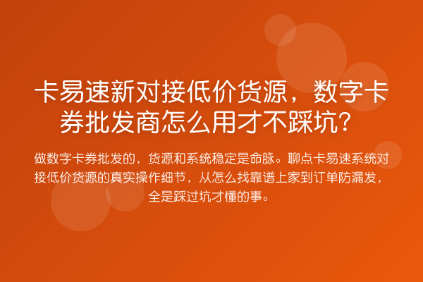 卡易速新对接低价货源，数字卡券批发商怎么用才不踩坑？