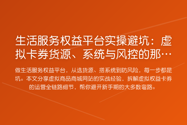 生活服务权益平台实操避坑：虚拟卡券货源、系统与风控的那些事
