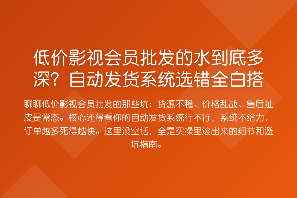 低价影视会员批发的水到底多深？自动发货系统选错全白搭