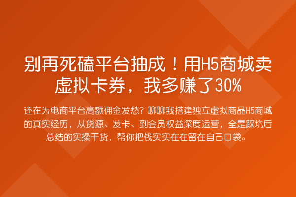 别再死磕平台抽成!用H5商城卖虚拟卡券,我多赚了30%