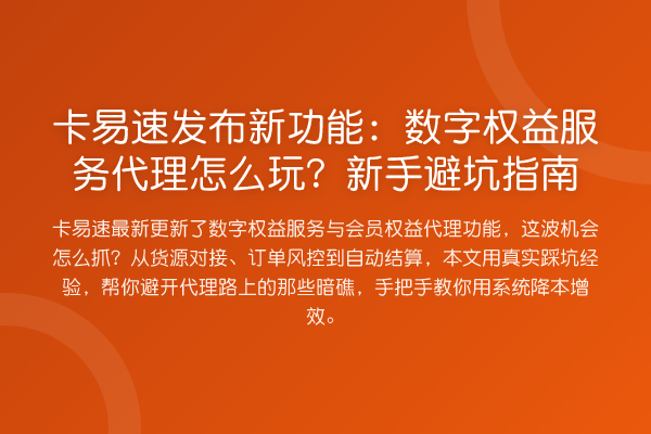 卡易速发布新功能:数字权益服务代理怎么玩?新手避坑指南
