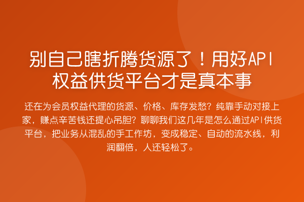 别自己瞎折腾货源了!用好API权益供货平台才是真本事