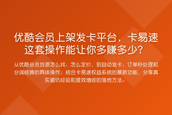 优酷会员上架发卡平台，卡易速这套操作能让你多赚多少？