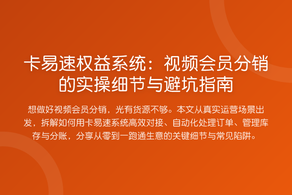 卡易速权益系统:视频会员分销的实操细节与避坑指南