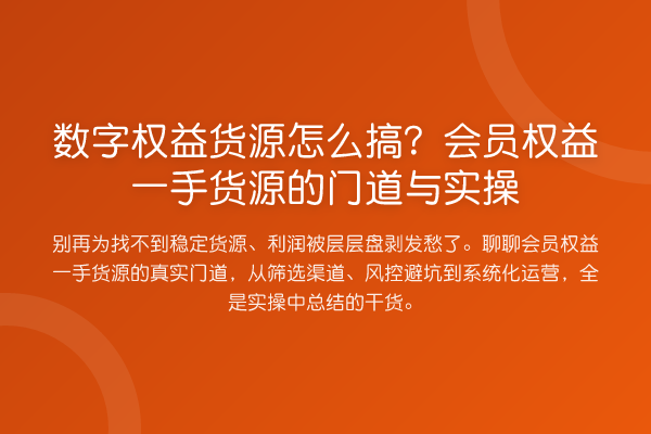 数字权益货源怎么搞？会员权益一手货源的门道与实操