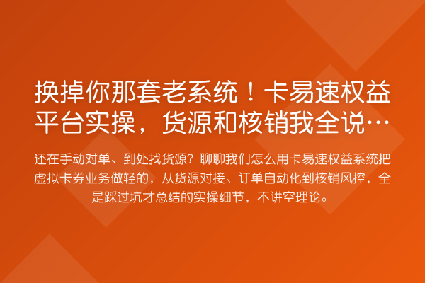 换掉你那套老系统！卡易速权益平台实操，货源和核销我全说透了