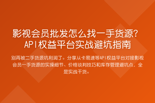 影视会员批发怎么找一手货源?API权益平台实战避坑指南