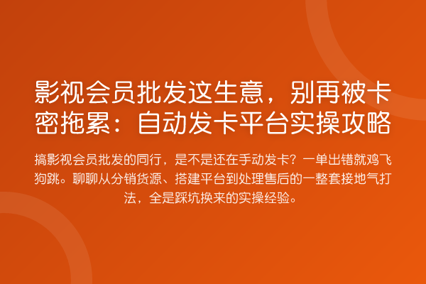 影视会员批发这生意,别再被卡密拖累:自动发卡平台实操攻略