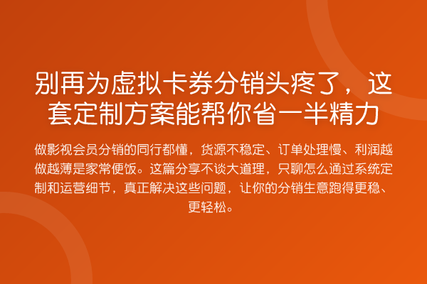 别再为虚拟卡券分销头疼了,这套定制方案能帮你省一半精力