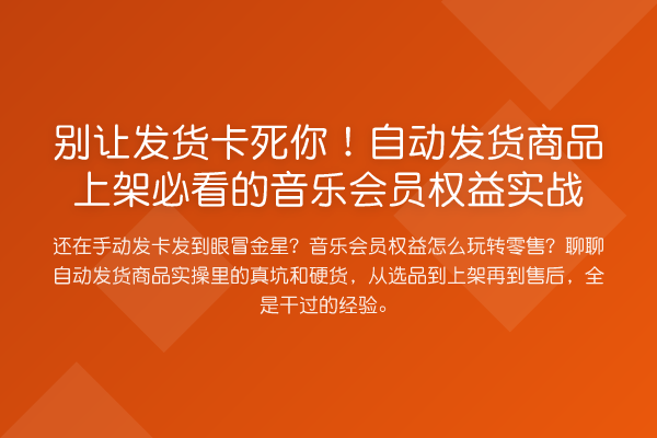 别让发货卡死你!自动发货商品上架必看的音乐会员权益实战