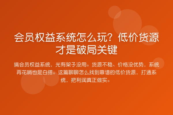 会员权益系统怎么玩?低价货源才是破局关键