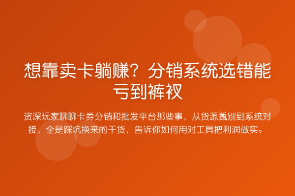 想靠卖卡收益分析？分销系统选错能亏到裤衩