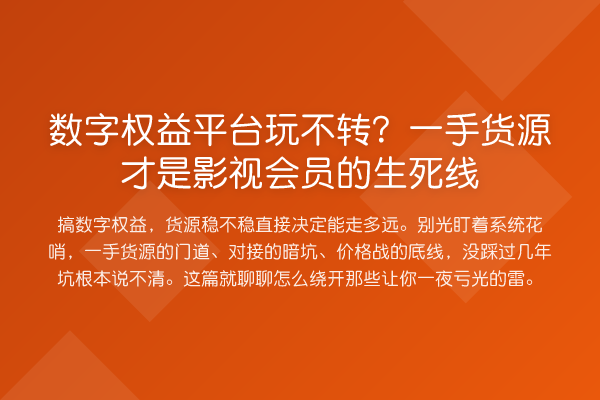 数字权益平台玩不转？一手货源才是影视会员的生死线