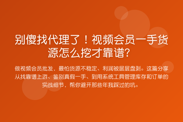 别傻找代理了！视频会员一手货源怎么挖才靠谱？