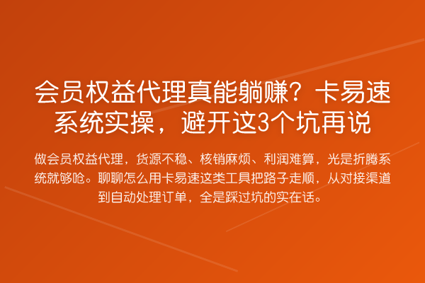 会员权益代理真能躺赚?卡易速系统实操,避开这3个坑再说
