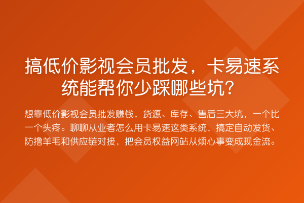 搞低价影视会员批发，卡易速系统能帮你少踩哪些坑？