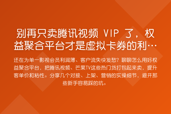 别再只卖腾讯视频 VIP 了,权益聚合平台才是虚拟卡券的利润放大器