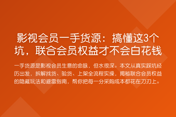 影视会员一手货源：搞懂这3个坑，联合会员权益才不会白花钱