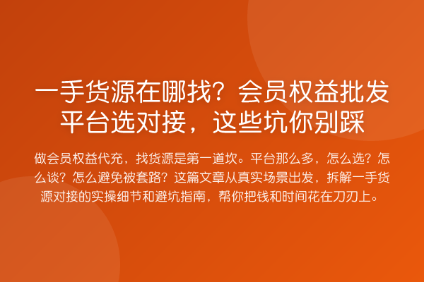 一手货源在哪找？会员权益批发平台选对接，这些坑你别踩