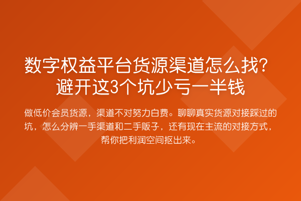 数字权益平台货源渠道怎么找？避开这3个坑少亏一半钱