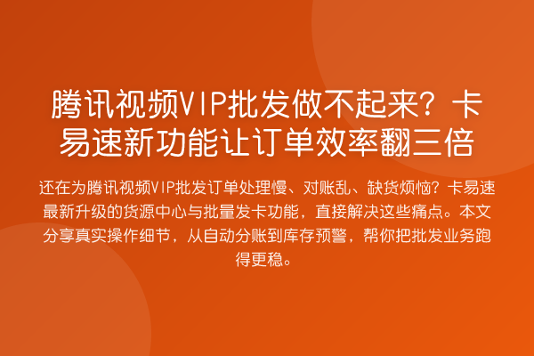 腾讯视频VIP批发做不起来？卡易速新功能让订单效率翻三倍
