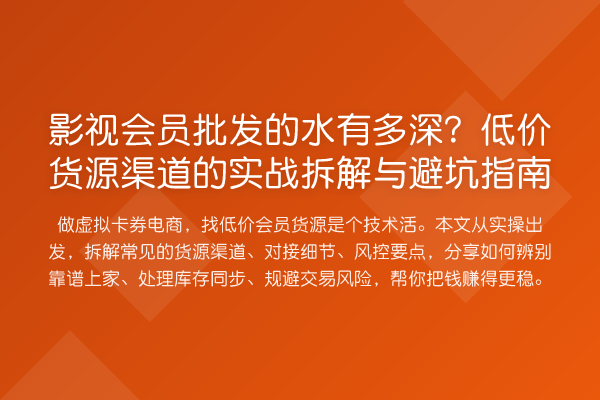 影视会员批发的水有多深？低价货源渠道的实务拆解与避坑指南