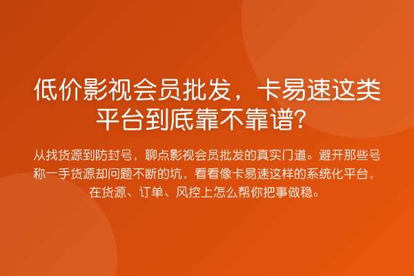低价影视会员批发，卡易速这类平台到底靠不靠谱？