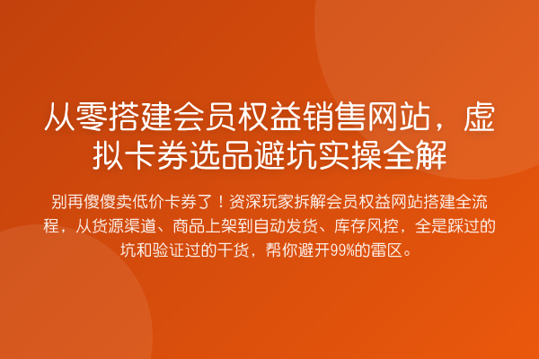 从零搭建会员权益销售网站，虚拟卡券选品避坑实操全解
