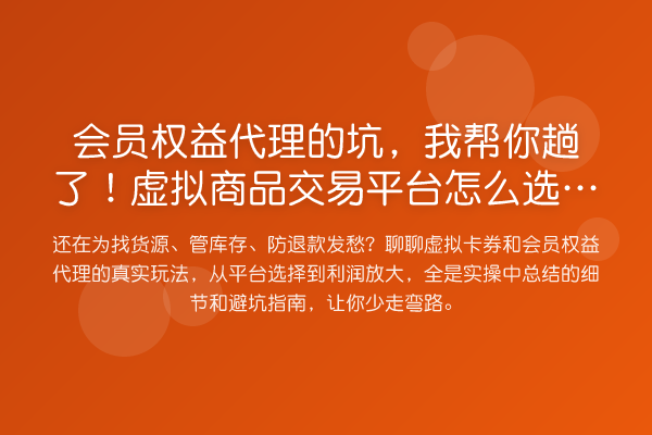 会员权益代理的坑，趟了！虚拟商品交易平台怎么选才靠谱？