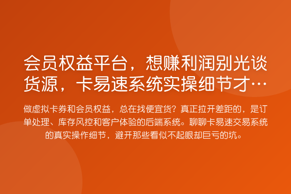 会员权益平台，想赚利润别光谈货源，卡易速系统实操细节才是真利润点