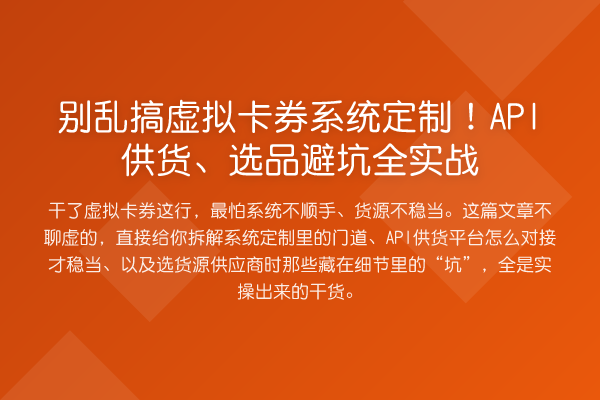 别乱搞虚拟卡券系统定制！API供货、选品避坑全实务