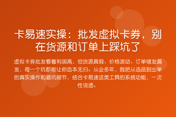 卡易速实操：批发虚拟卡券，别在货源和订单上踩坑了