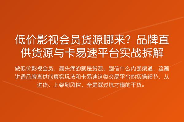 低价影视会员货源哪来？品牌直供货源与卡易速平台实务拆解